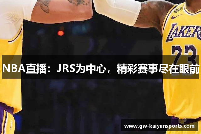 NBA直播：JRS为中心，精彩赛事尽在眼前