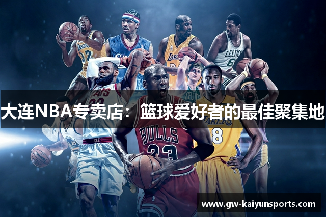 大连NBA专卖店：篮球爱好者的最佳聚集地