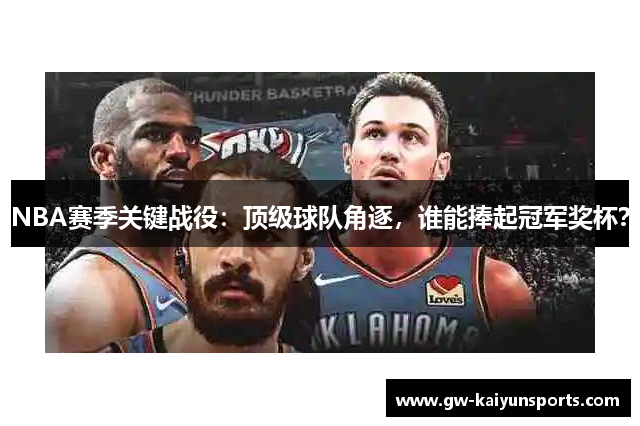 NBA赛季关键战役：顶级球队角逐，谁能捧起冠军奖杯？