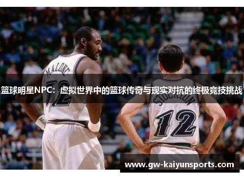 篮球明星NPC：虚拟世界中的篮球传奇与现实对抗的终极竞技挑战