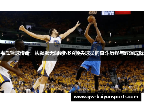 韦氏篮球传奇：从默默无闻到NBA顶尖球员的奋斗历程与辉煌成就