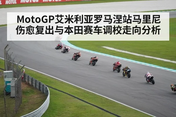 MotoGP艾米利亚罗马涅站马里尼伤愈复出与本田赛车调校走向分析