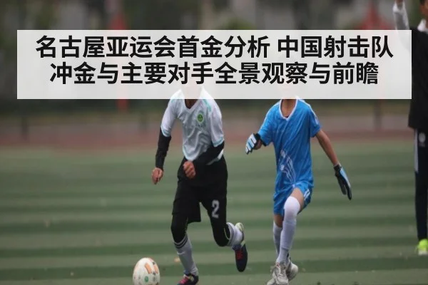 名古屋亚运会首金分析 中国射击队冲金与主要对手全景观察与前瞻