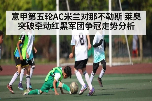 意甲第五轮AC米兰对那不勒斯 莱奥突破牵动红黑军团争冠走势分析
