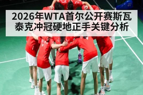 2026年WTA首尔公开赛斯瓦泰克冲冠硬地正手关键分析