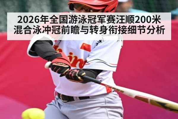 2026年全国游泳冠军赛汪顺200米混合泳冲冠前瞻与转身衔接细节分析