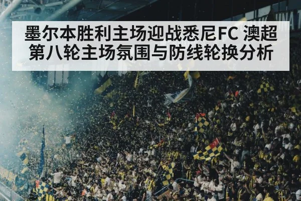 墨尔本胜利主场迎战悉尼FC 澳超第八轮主场氛围与防线轮换分析